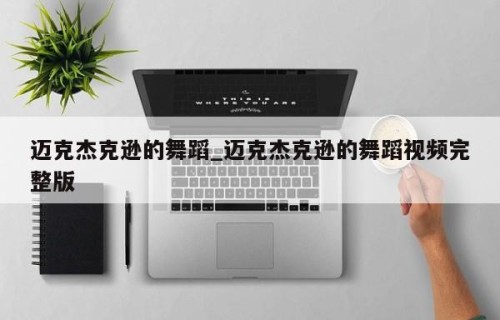 迈克杰克逊的舞蹈_迈克杰克逊的舞蹈视频完整版