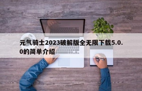 元气骑士2023破解版全无限下载5.0.0的简单介绍