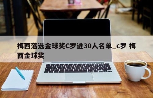 梅西落选金球奖C罗进30人名单_c罗 梅西金球奖