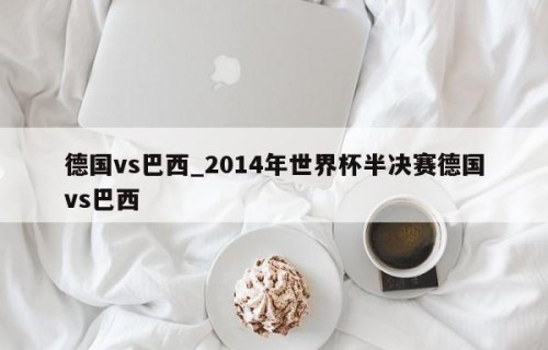 德国vs巴西_2014年世界杯半决赛德国vs巴西
