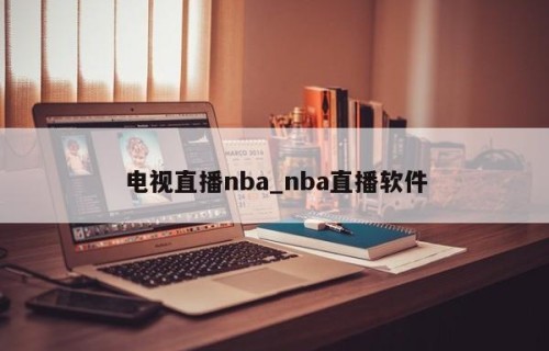 电视直播nba_nba直播软件