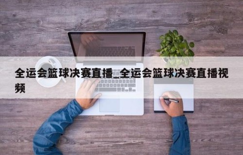 全运会篮球决赛直播_全运会篮球决赛直播视频
