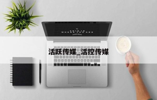 活跃传媒_活控传媒