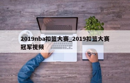 2019nba扣篮大赛_2019扣篮大赛冠军视频