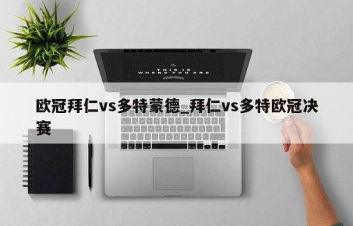 欧冠拜仁vs多特蒙德_拜仁vs多特欧冠决赛