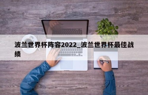 波兰世界杯阵容2022_波兰世界杯最佳战绩
