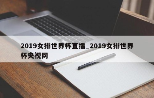 2019女排世界杯直播_2019女排世界杯央视网
