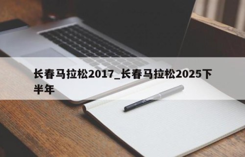 长春马拉松2017_长春马拉松2025下半年