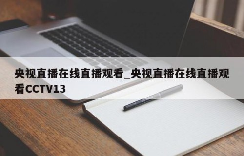 央视直播在线直播观看_央视直播在线直播观看CCTV13