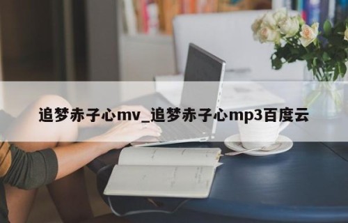 追梦赤子心mv_追梦赤子心mp3百度云