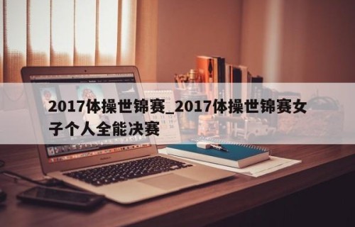 2017体操世锦赛_2017体操世锦赛女子个人全能决赛