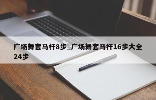 广场舞套马杆8步_广场舞套马杆16步大全24步