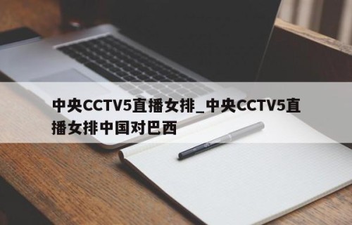 中央CCTV5直播女排_中央CCTV5直播女排中国对巴西
