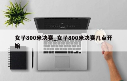 女子800米决赛_女子800米决赛几点开始