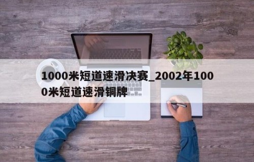 1000米短道速滑决赛_2002年1000米短道速滑铜牌