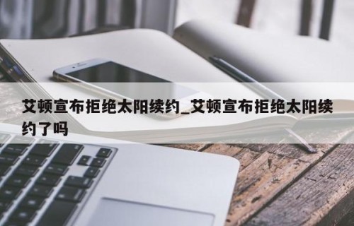 艾顿宣布拒绝太阳续约_艾顿宣布拒绝太阳续约了吗