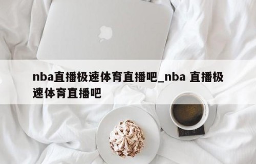 nba直播极速体育直播吧_nba 直播极速体育直播吧