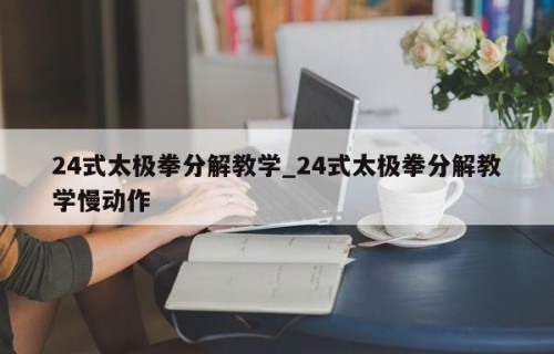 24式太极拳分解教学_24式太极拳分解教学慢动作