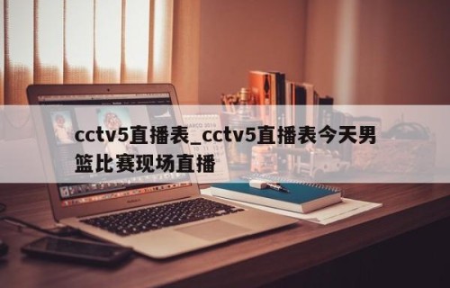 cctv5直播表_cctv5直播表今天男篮比赛现场直播
