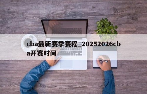 cba最新赛季赛程_20252026cba开赛时间