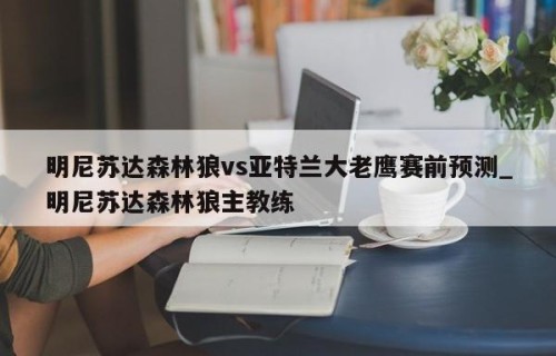 明尼苏达森林狼vs亚特兰大老鹰赛前预测_明尼苏达森林狼主教练