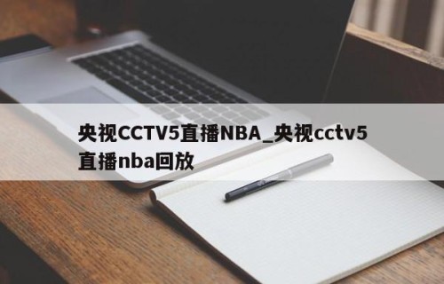 央视CCTV5直播NBA_央视cctv5直播nba回放