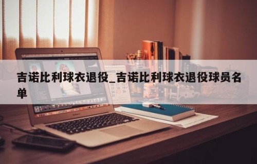 吉诺比利球衣退役_吉诺比利球衣退役球员名单