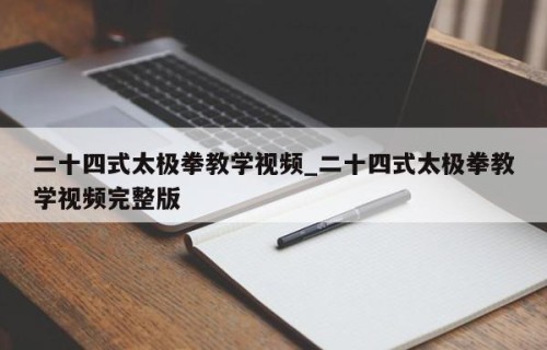 二十四式太极拳教学视频_二十四式太极拳教学视频完整版