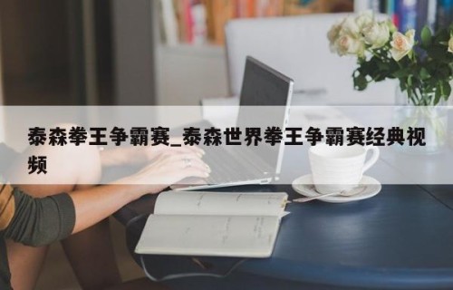 泰森拳王争霸赛_泰森世界拳王争霸赛经典视频