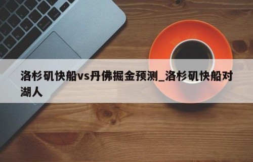 洛杉矶快船vs丹佛掘金预测_洛杉矶快船对湖人