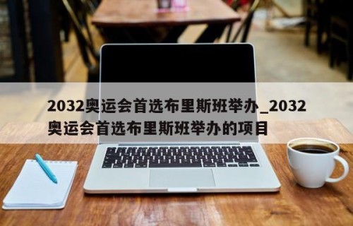 2032奥运会首选布里斯班举办_2032奥运会首选布里斯班举办的项目
