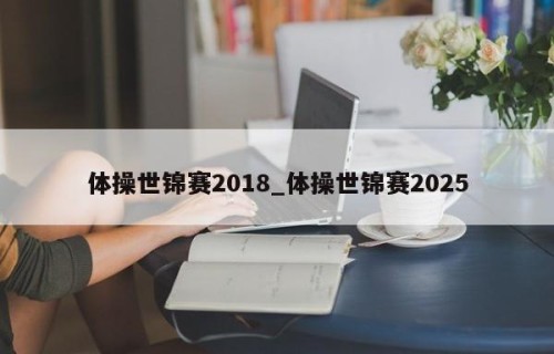 体操世锦赛2018_体操世锦赛2025