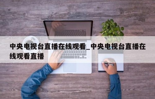 中央电视台直播在线观看_中央电视台直播在线观看直播