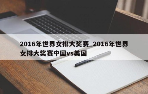 2016年世界女排大奖赛_2016年世界女排大奖赛中国vs美国