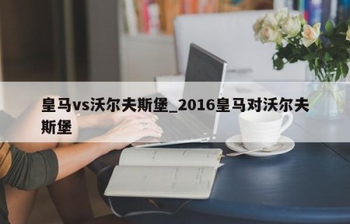 皇马vs沃尔夫斯堡_2016皇马对沃尔夫斯堡