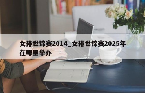 女排世锦赛2014_女排世锦赛2025年在哪里举办