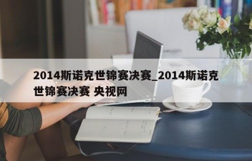 2014斯诺克世锦赛决赛_2014斯诺克世锦赛决赛 央视网