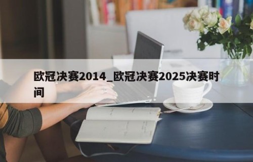 欧冠决赛2014_欧冠决赛2025决赛时间