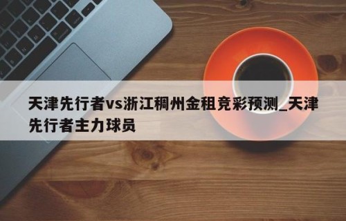 天津先行者vs浙江稠州金租竞彩预测_天津先行者主力球员