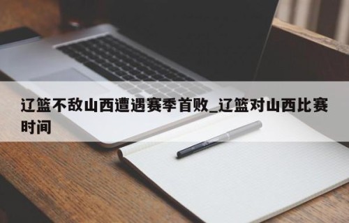 辽篮不敌山西遭遇赛季首败_辽篮对山西比赛时间