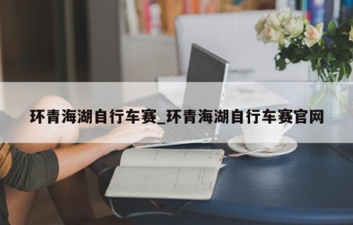 环青海湖自行车赛_环青海湖自行车赛官网