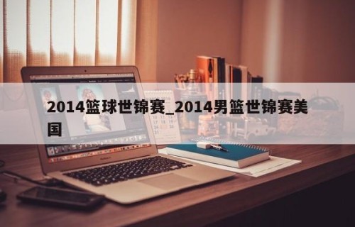 2014篮球世锦赛_2014男篮世锦赛美国