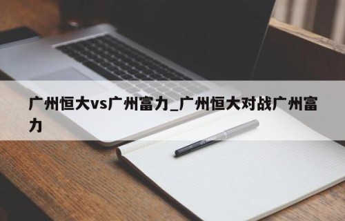 广州恒大vs广州富力_广州恒大对战广州富力