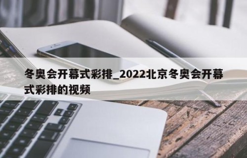 冬奥会开幕式彩排_2022北京冬奥会开幕式彩排的视频