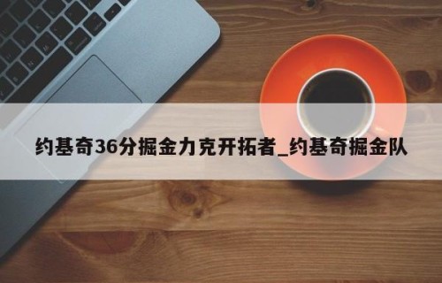 约基奇36分掘金力克开拓者_约基奇掘金队