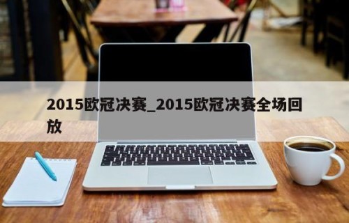 2015欧冠决赛_2015欧冠决赛全场回放