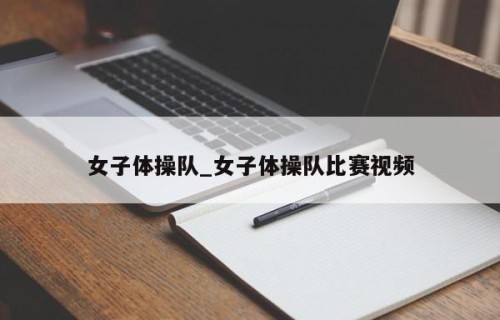 女子体操队_女子体操队比赛视频