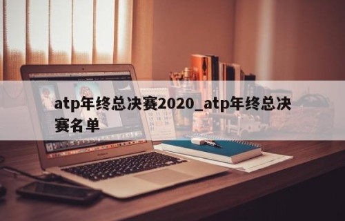 atp年终总决赛2020_atp年终总决赛名单