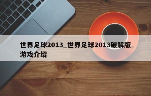 世界足球2013_世界足球2013破解版游戏介绍