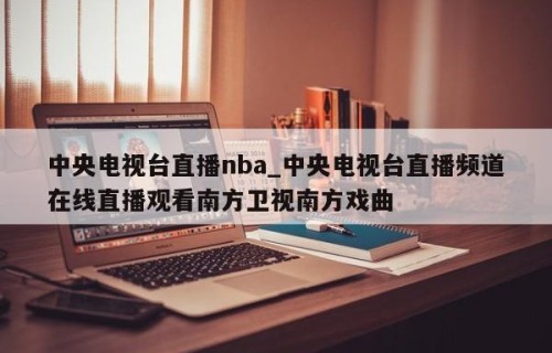 中央电视台直播nba_中央电视台直播频道在线直播观看南方卫视南方戏曲